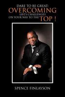 Dare to Be Great: Overcoming Life's Challenges on Your Way to the Top ! 1477272666 Book Cover