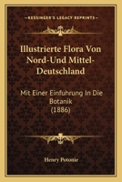 Illustrierte Flora Von Nord-Und Mittel-Deutschland: Mit Einer Einfuhrung In Die Botanik (1886) 1168468906 Book Cover