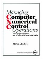Managing Computer Numerical Control Operations: How to Get the Most Out of Your Cnc Machine Tools 0872634663 Book Cover