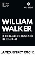 William Walker: El Filibustero fusilado en Trujillo: El filibustero fusilado en Trujillo: El Filibustero fusilado en Trujillo (Spanish Edition) B0H6LS6FJW Book Cover