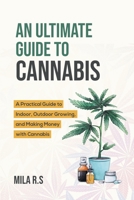 An Ultimate Guide To Cannabis: A Practical Guide to Indoor, Outdoor Growing, and Making Money with Cannabis B0C6ZWKLMH Book Cover