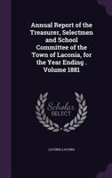 Annual Report of the Treasurer, Selectmen and School Committee of the Town of Laconia, for the Year Ending . Volume 1881 1359436049 Book Cover