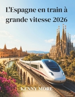 L'Espagne en train à grande vitesse 2026: Guide pratique AVE et Renfe pour explorer Madrid, Barcelone, l'Andalousie et la côte sans voiture (French Edition) B0H4K57CWM Book Cover