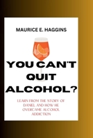 YOU CAN'T QUIT ALCOHOL?: Learn from the Story of Daniel and how he overcame alcohol Addiction B0CN4VHNM9 Book Cover