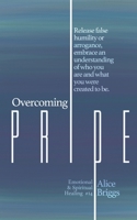 Overcoming Pride: Release false humility or arrogance, embrace an understanding of who you are and what you were created to be. (Emotional and Spiritual Healing) 1948666227 Book Cover