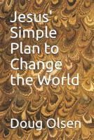 Jesus' Simple Plan to Change the World: A Log of a Personal Encounter With Jesus 1468038699 Book Cover