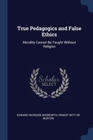 True Pedagogics and False Ethics: Morality Cannot Be Taught Without Religion 1298794919 Book Cover