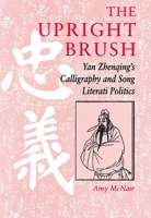 The Upright Brush: Yan Zhenqing's Calligraphy and Song Literati Politics 0824820029 Book Cover