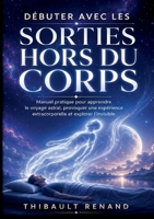 Débuter avec les sorties hors du corps. Manuel pratique pour apprendre le voyage astral: Développez votre spiritualité, provoquez une expérience ... et explorez l invisible. (French Edition) 232285347X Book Cover