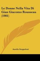 Le Donne Nella Vita Di Gian Giacomo Rousseau (1901) 1160155542 Book Cover