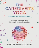 The Caregiver's Yoga Companion Journal: Finding Balance and Strength in the Everyday B0F3D891TX Book Cover