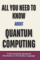 All you need to know about quantum computing: Understanding Quantum Mechanics in Everyday Language B0F9TF7RJC Book Cover