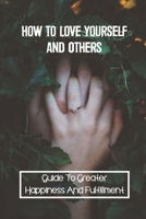 How To Love Yourself And Others: Guide To Greater Happiness And Fulfillment: How To Properly Tune Into Life B09B2J9HTT Book Cover