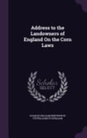 Address to the Landowners of England On the Corn Laws 1358080941 Book Cover