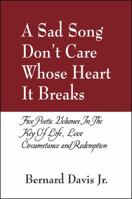 A Sad Song Don't Care Whose Heart It Breaks: Five Poetic Volumes in the Key of Life, Love, Circumstance and Redemption 1432723219 Book Cover