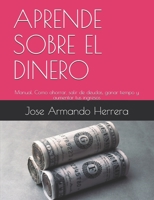 APRENDE SOBRE EL DINERO: Manual: Cómo ahorrar, salir de deudas, ganar tiempo, aumentar tus ingresos y alcanzar la libertad financiera. (Spanish Edition) 1696079721 Book Cover