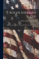 Roger Sherman Dix: Brevet Lieut. Col. U.S.A.: Being a Brief Account of his Public Services 102215706X Book Cover