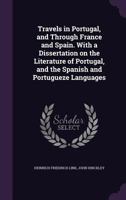 Travels in Portugal, and Through France and Spain. with a Dissertation on the Literature of Portugal, and the Spanish and Portugueze Languages 1371879001 Book Cover