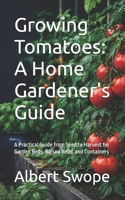 Growing Tomatoes: A Home Gardener's Guide: A Practical Guide from Seed to Harvest for Garden Beds, Raised Beds, and Containers B0HHQNQ2C1 Book Cover