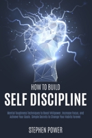 How to Build Self Discipline: Mental Toughness Techniques to Boost Willpower, Increase Focus, and Achieve Your Goals. Simple Secrets to Change Your Habits Forever. B086FZWKZW Book Cover