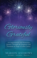 Gloriously Grateful: A Journey Through the Diagnosis and Treatment of Colon Cancer Told with Compassion and Humor 1734231009 Book Cover