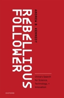 Rebellious Follower: China's Search for Science, Technology, and Innovation 0197824641 Book Cover