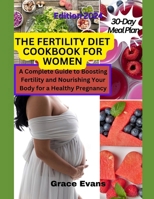 THE FERTILITY DIET COOKBOOK FOR WOMEN: A Complete Guide to Boosting Fertility and Nourishing Your Body for a Healthy Pregnancy B0CQYTHS71 Book Cover