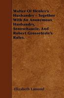 Walter Of Henley's Husbandry - Together With An Anonymous Husbandry, Seneschaucie, And Robert Grosseteste's Rules. 1445587947 Book Cover