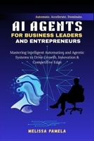 AI Agents for Business Leaders and Entrepreneurs: Mastering Intelligent Automation and Agentic Systems to Drive Growth, Innovation & Competitive Edge (AI Mastery for Leaders & Entrepreneurs) B0FCD8S922 Book Cover