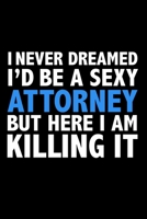 I never dreamed I'd a sexy Attorney but here I am killing it Career Journal 6 x 9 120 pages notebook: Funny Careers Graduation Notebook 1670948757 Book Cover