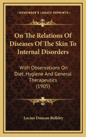 On The Relations Of Diseases Of The Skin To Internal Disorders: With Observations On Diet, Hygiene And General Therapeutics 116696812X Book Cover