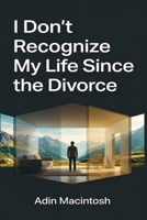 I Don't Recognize My Life Since the Divorce: Reclaim your identity and rebuild a life you love using non-conventional methods that don't force the healing process. B0HFLVFG3V Book Cover