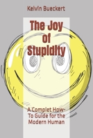 The Joy of Stupidity: A Complet How-To Guide for the Modern Human B0BF2ZR43Q Book Cover