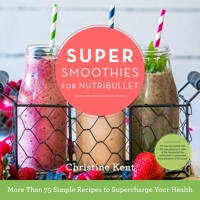 Super Smoothies for NutriBullet: More Than 75 Simple Recipes to Supercharge Your Health 1634508491 Book Cover