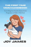 THE FIRST TIME MUM HANDBOOK: Everything You Need to Know From Pregnancy to Baby’s First Year B0GR6FX5RZ Book Cover