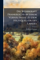 Die Wehrkraft Frankreichs in Ihrem Verhaltnisse Zu Dem Hilfsquellen Des Landes: Mit 20 Kt. Im Farbendr. Auf 4 Taf... 1272041387 Book Cover