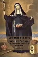El legado de Santa Isabel de Portugal: Fe, caridad y el poder de la compasión B0CDFS6S1K Book Cover