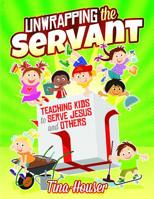 Unwrapping the Servant: Teaching Kids to Serve Jesus and Others 159317781X Book Cover