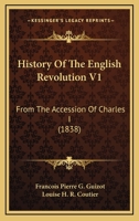 History Of The English Revolution V1: From The Accession Of Charles I 1165490099 Book Cover