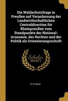 Die Waldschutzfrage in Preu�en Auf Veranlassung Der Landwirthschaftlichen Centraldirection F�r Rheinpreu�en Vom Standpunkte Der National-�conomie, Des Rechtes Und Der Politik ALS Orientierungsschrift 1019347686 Book Cover