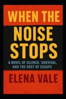 When the Noise Stops: A Novel of Silence, Survival, and the Cost of Escape B0FQ413QBM Book Cover