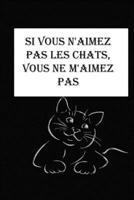 Si Vous n'aimez Pas Les Chats, Vous ne m'aimez Pas: magnifique cahier de notes pour les amoureux de chats,carnet de note pour écrire tous vos projets, ... cm x 22.86 cm 120p (French Edition) 1650758103 Book Cover