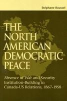 The North American Democratic Peace: Absence of War and Security Institution-Building in Canada-US relations, 1867-1958 (School of Policy Studies) 0889119376 Book Cover