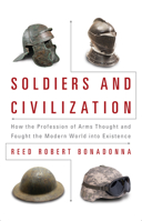 Soldiers and Civilization: How the Profession of Arms Thought and Fought the Modern World into Existence 1682470679 Book Cover