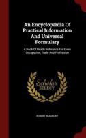An Encyclopædia of Practical Information and Universal Formulary: A Book of Ready Reference for Every Occupation, Trade and Profession 035344927X Book Cover