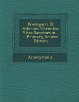 Fredegarii Et Aliorum Chronica: Vitae Sanctorum... - Primary Source Edition 1294366130 Book Cover