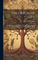 The Origin of Life; Being an Account of Experiments With Certain Superheated Saline Solutions in Hermetically Sealed Vessels 1019941987 Book Cover