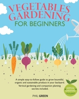 Vegetable Gardening for Beginners: A simple easy-to-follow guide to grow bountiful, organic and sustainable produce in your backyard. Vertical gardening and companion planting secrets included 1801112568 Book Cover