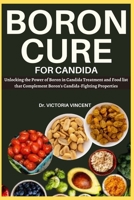 Boron Cure for Candida: Unlocking the Power of Boron in Candida Treatment and Foods That Complement Boron's Candida-Fighting Properties B0CVNKQ7TX Book Cover