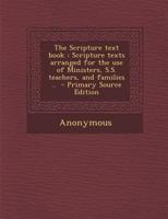 The Scripture Text Book: Scripture Texts Arranged For The Use Of Ministers, S.s. Teachers And Families 1348069805 Book Cover